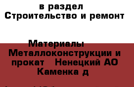  в раздел : Строительство и ремонт » Материалы »  » Металлоконструкции и прокат . Ненецкий АО,Каменка д.